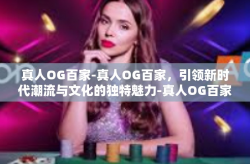 真人OG百家-真人OG百家，引领新时代潮流与文化的独特魅力-真人OG百家
