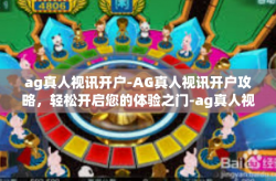 ag真人视讯开户-AG真人视讯开户攻略，轻松开启您的体验之门-ag真人视讯开户