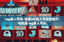 ag真人平台-探索AG真人平台的魅力与机遇-ag真人平台