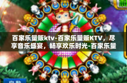 百家乐量贩ktv-百家乐量贩KTV，尽享音乐盛宴，畅享欢乐时光-百家乐量贩ktv