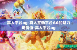 真人平台ag-真人互动平台AG的魅力与价值-真人平台ag