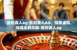 凯时真人ag-凯时真人AG，探索虚拟与现实的交融-凯时真人ag