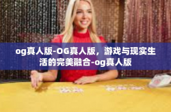 og真人版-OG真人版，游戏与现实生活的完美融合-og真人版