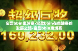 宝盈bbin柬埔寨-宝盈bbin在柬埔寨的发展之路-宝盈bbin柬埔寨