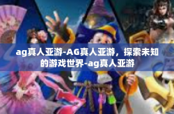 ag真人亚游-AG真人亚游，探索未知的游戏世界-ag真人亚游