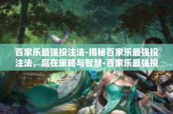 百家乐最强投注法-揭秘百家乐最强投注法，赢在策略与智慧-百家乐最强投注法