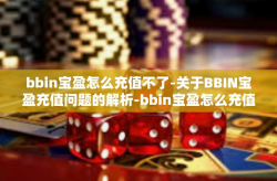 bbin宝盈怎么充值不了-关于BBIN宝盈充值问题的解析-bbin宝盈怎么充值不了