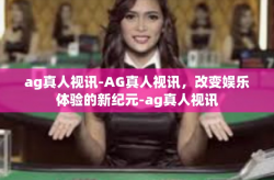 ag真人视讯-AG真人视讯，改变娱乐体验的新纪元-ag真人视讯