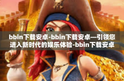 bbin下载安卓-bbin下载安卓—引领您进入新时代的娱乐体验-bbin下载安卓