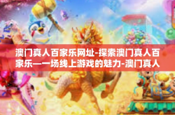 澳门真人百家乐网址-探索澳门真人百家乐—一场线上游戏的魅力-澳门真人百家乐网址