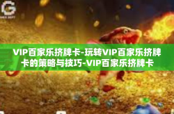 VIP百家乐挤牌卡-玩转VIP百家乐挤牌卡的策略与技巧-VIP百家乐挤牌卡