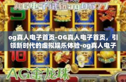 og真人电子首页-OG真人电子首页，引领新时代的虚拟娱乐体验-og真人电子首页