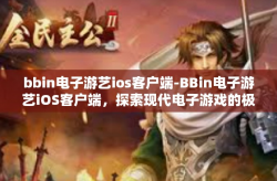 bbin电子游艺ios客户端-BBin电子游艺iOS客户端，探索现代电子游戏的极致体验-bbin电子游艺ios客户端