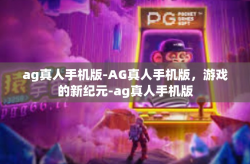 ag真人手机版-AG真人手机版，游戏的新纪元-ag真人手机版