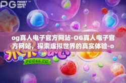 og真人电子官方网站-OG真人电子官方网站，探索虚拟世界的真实体验-og真人电子官方网站