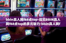 bbin真人网f68点top-探究BBIN真人网f68点top的多元魅力-bbin真人网f68点top