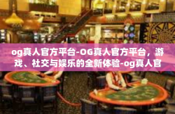 og真人官方平台-OG真人官方平台，游戏、社交与娱乐的全新体验-og真人官方平台
