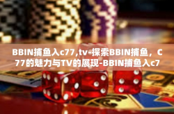 BBIN捕鱼入c77,tv-探索BBIN捕鱼，C77的魅力与TV的展现-BBIN捕鱼入c77,tv