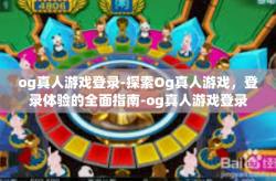 og真人游戏登录-探索Og真人游戏，登录体验的全面指南-og真人游戏登录