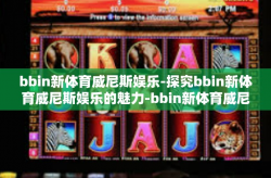 bbin新体育威尼斯娱乐-探究bbin新体育威尼斯娱乐的魅力-bbin新体育威尼斯娱乐