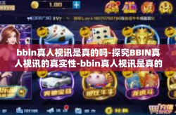 bbin真人视讯是真的吗-探究BBIN真人视讯的真实性-bbin真人视讯是真的吗