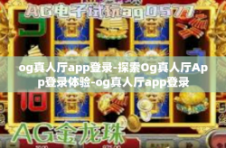 og真人厅app登录-探索Og真人厅App登录体验-og真人厅app登录
