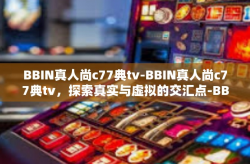 BBIN真人尚c77典tv-BBIN真人尚c77典tv，探索真实与虚拟的交汇点-BBIN真人尚c77典tv