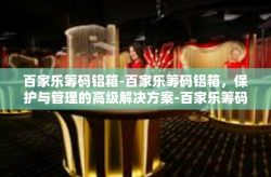 百家乐筹码铝箱-百家乐筹码铝箱，保护与管理的高级解决方案-百家乐筹码铝箱