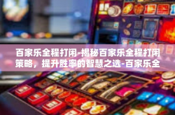 百家乐全程打闲-揭秘百家乐全程打闲策略，提升胜率的智慧之选-百家乐全程打闲
