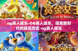og真人娱乐-OG真人娱乐，探索新时代的娱乐方式-og真人娱乐