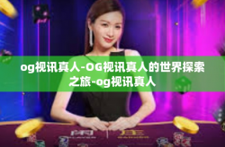 og视讯真人-OG视讯真人的世界探索之旅-og视讯真人