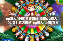 og真人(中国)官方网站-探秘OG真人（中国）官方网站-og真人(中国)官方网站