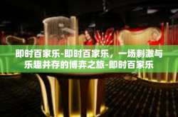 即时百家乐-即时百家乐，一场刺激与乐趣并存的博弈之旅-即时百家乐