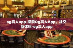 og真人app-探索Og真人App，社交新体验-og真人app