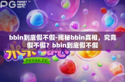 bbin到底假不假-揭秘bbin真相，究竟假不假？bbin到底假不假