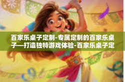 百家乐桌子定制-专属定制的百家乐桌子—打造独特游戏体验-百家乐桌子定制