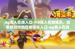 ag真人在线入口-AG真人在线娱乐，探索新时代的在线娱乐入口-ag真人在线入口