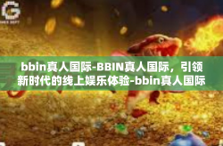 bbin真人国际-BBIN真人国际，引领新时代的线上娱乐体验-bbin真人国际