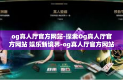 og真人厅官方网站-探索Og真人厅官方网站 娱乐新境界-og真人厅官方网站