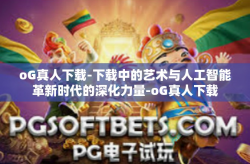 oG真人下载-下载中的艺术与人工智能革新时代的深化力量-oG真人下载
