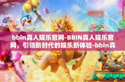 bbin真人娱乐官网-BBIN真人娱乐官网，引领新时代的娱乐新体验-bbin真人娱乐官网