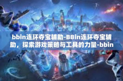 bbin连环夺宝辅助-BBin连环夺宝辅助，探索游戏策略与工具的力量-bbin连环夺宝辅助