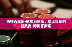 博狗百家乐-博狗百家乐，线上娱乐的新风尚-博狗百家乐