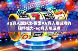 ag真人版游戏-探索AG真人版游戏的独特魅力-ag真人版游戏