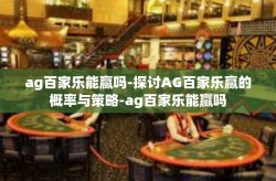 ag百家乐能赢吗-探讨AG百家乐赢的概率与策略-ag百家乐能赢吗