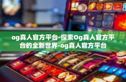 og真人官方平台-探索Og真人官方平台的全新世界-og真人官方平台
