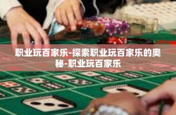 职业玩百家乐-探索职业玩百家乐的奥秘-职业玩百家乐