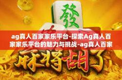 ag真人百家家乐平台-探索Ag真人百家家乐平台的魅力与挑战-ag真人百家家乐平台