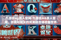 九游会ag真人官网-九游会AG真人官网，游戏与现实的完美融合体验新世界-九游会ag真人官网