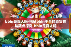 bbin是真人吗-揭秘bbin平台的真实性与疑点探究-bbin是真人吗
